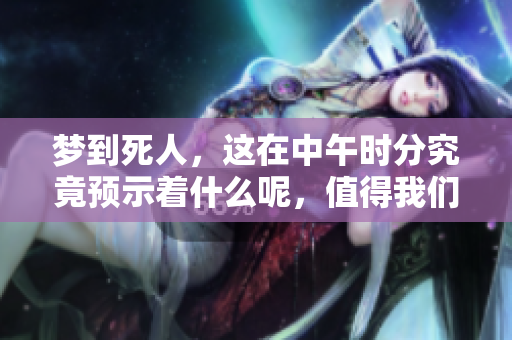 梦到死人，这在中午时分究竟预示着什么呢，值得我们深思。