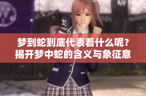 梦到蛇到底代表着什么呢？揭开梦中蛇的含义与象征意义。
