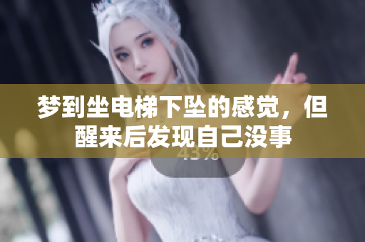 梦到坐电梯下坠的感觉，但醒来后发现自己没事