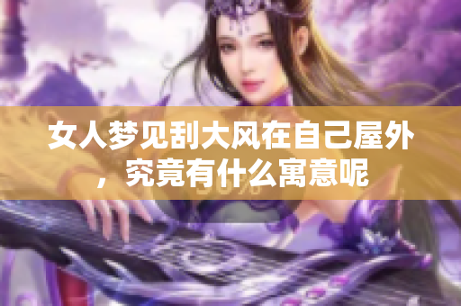 女人梦见刮大风在自己屋外，究竟有什么寓意呢