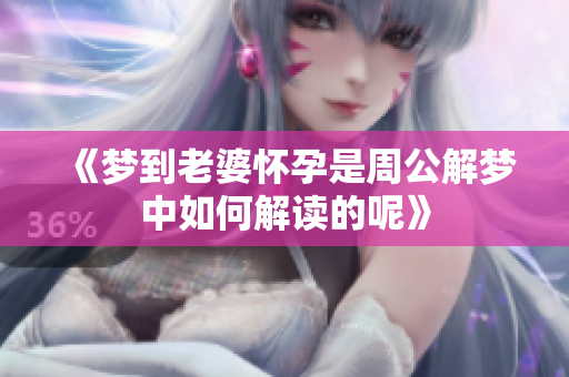 《梦到老婆怀孕是周公解梦中如何解读的呢》