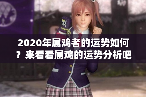 2020年属鸡者的运势如何？来看看属鸡的运势分析吧