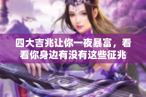 四大吉兆让你一夜暴富，看看你身边有没有这些征兆