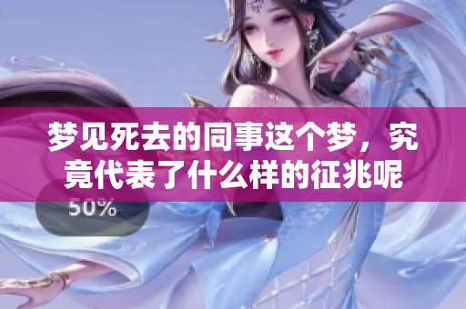 梦见死去的同事这个梦，究竟代表了什么样的征兆呢