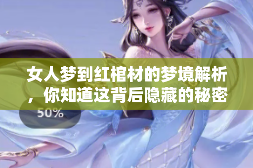 女人梦到红棺材的梦境解析，你知道这背后隐藏的秘密吗