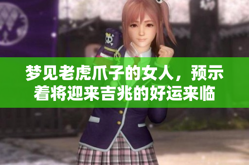梦见老虎爪子的女人，预示着将迎来吉兆的好运来临