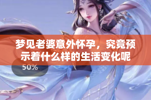 梦见老婆意外怀孕，究竟预示着什么样的生活变化呢