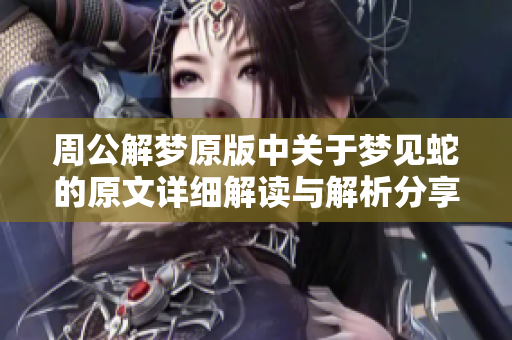 周公解梦原版中关于梦见蛇的原文详细解读与解析分享