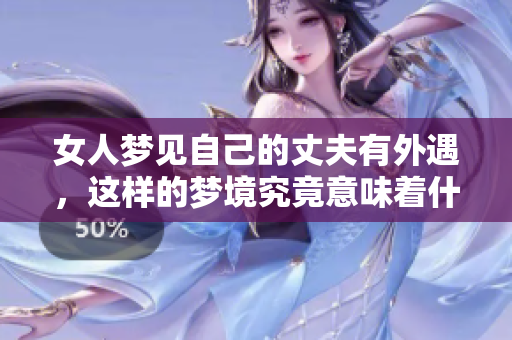 女人梦见自己的丈夫有外遇，这样的梦境究竟意味着什么呢