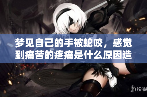 梦见自己的手被蛇咬，感觉到痛苦的疼痛是什么原因造成的呢