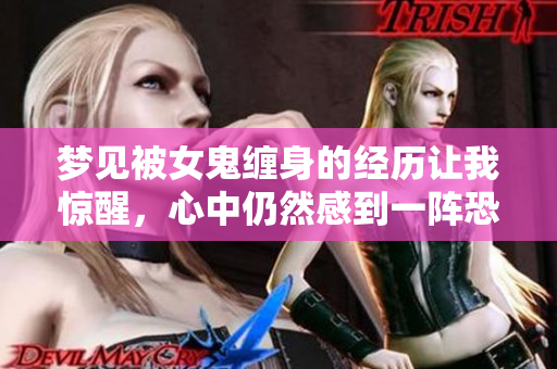 梦见被女鬼缠身的经历让我惊醒，心中仍然感到一阵恐惧