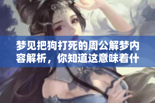 梦见把狗打死的周公解梦内容解析，你知道这意味着什么吗