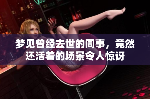 梦见曾经去世的同事，竟然还活着的场景令人惊讶