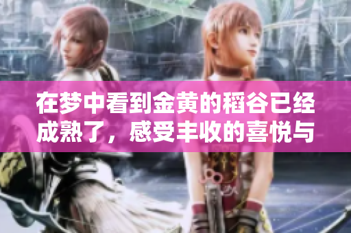 在梦中看到金黄的稻谷已经成熟了，感受丰收的喜悦与期待