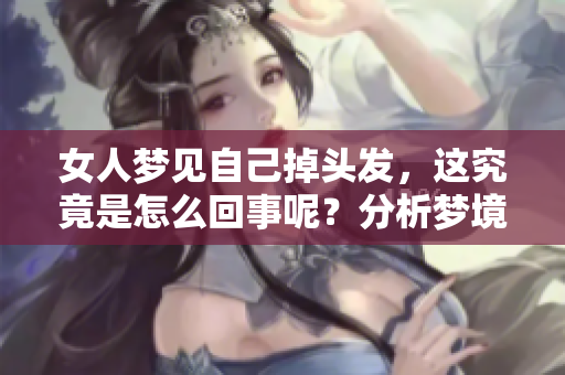 女人梦见自己掉头发，这究竟是怎么回事呢？分析梦境中的含义与象征
