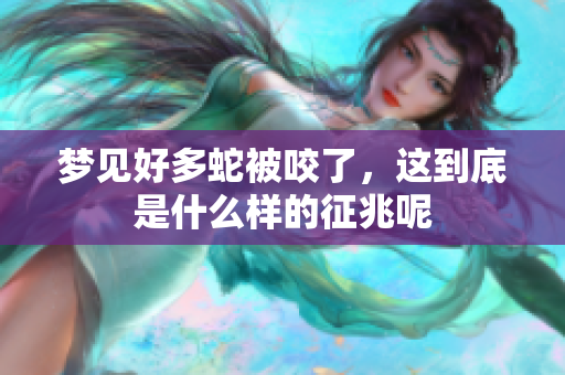 梦见好多蛇被咬了，这到底是什么样的征兆呢