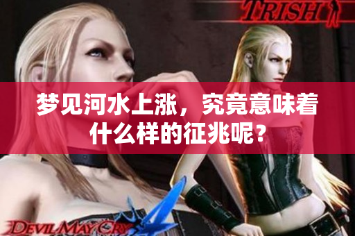 梦见河水上涨，究竟意味着什么样的征兆呢？