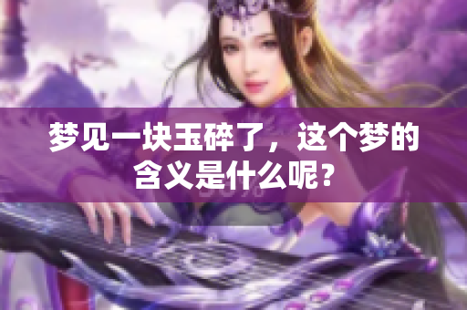 梦见一块玉碎了，这个梦的含义是什么呢？