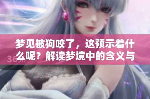 梦见被狗咬了，这预示着什么呢？解读梦境中的含义与象征意义