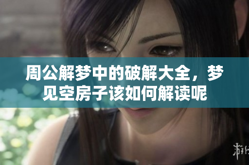 周公解梦中的破解大全，梦见空房子该如何解读呢