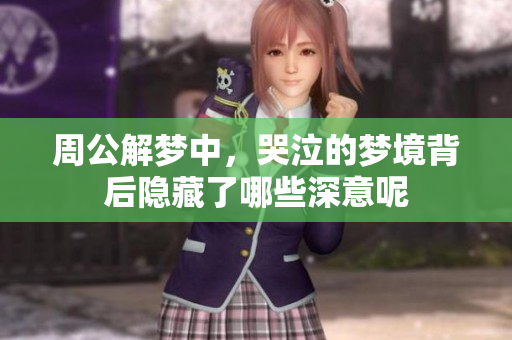 周公解梦中，哭泣的梦境背后隐藏了哪些深意呢