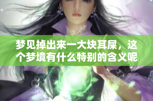 梦见掉出来一大块耳屎，这个梦境有什么特别的含义呢