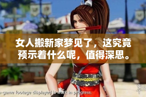 女人搬新家梦见了，这究竟预示着什么呢，值得深思。