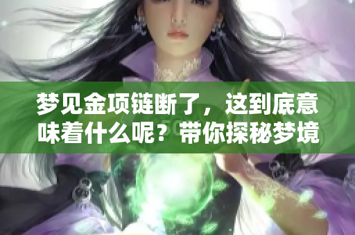 梦见金项链断了，这到底意味着什么呢？带你探秘梦境中的玄机。