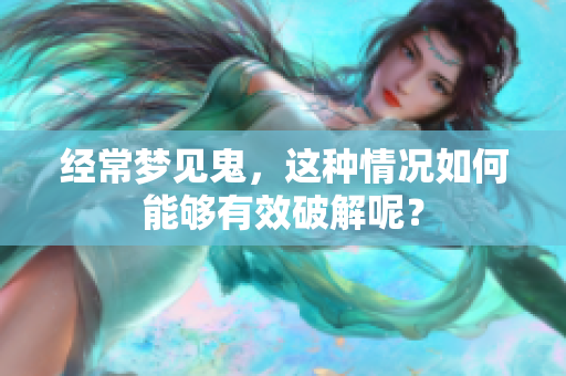 经常梦见鬼，这种情况如何能够有效破解呢？