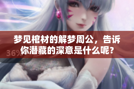 梦见棺材的解梦周公，告诉你潜藏的深意是什么呢？