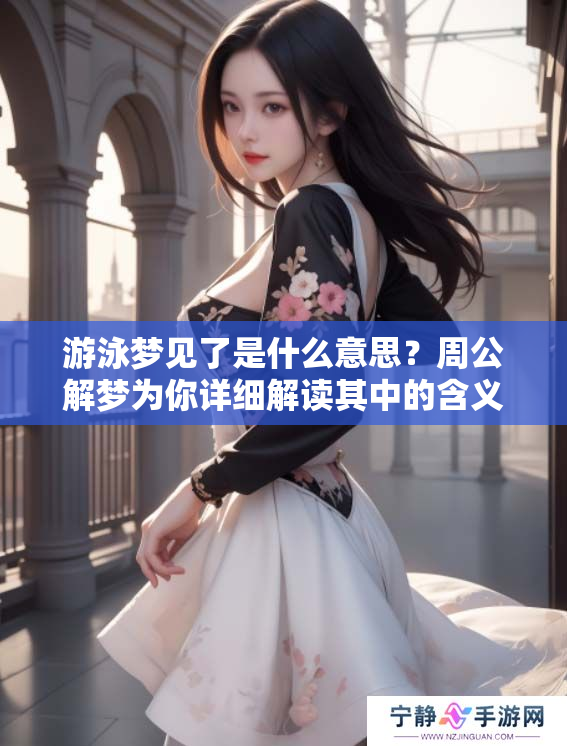 游泳梦见了是什么意思？周公解梦为你详细解读其中的含义和象征。