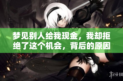 梦见别人给我现金，我却拒绝了这个机会，背后的原因你知道吗