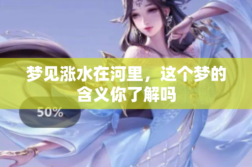 梦见涨水在河里，这个梦的含义你了解吗
