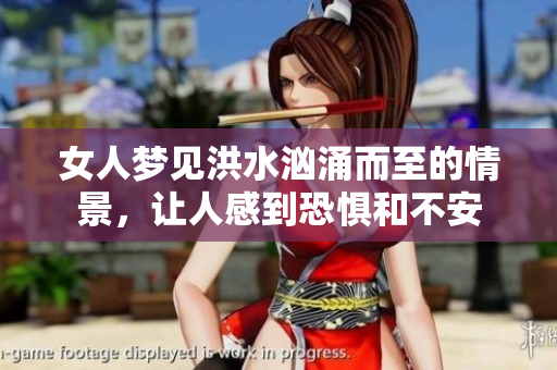 女人梦见洪水汹涌而至的情景，让人感到恐惧和不安