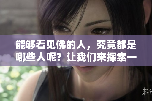 能够看见佛的人，究竟都是哪些人呢？让我们来探索一下。