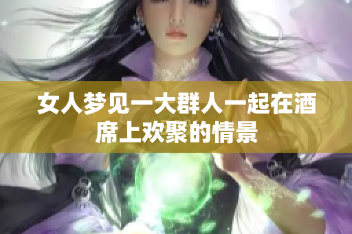 女人梦见一大群人一起在酒席上欢聚的情景