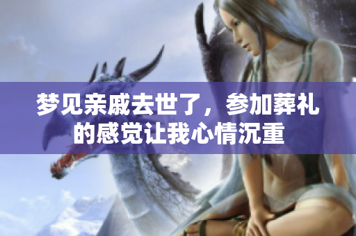 梦见亲戚去世了，参加葬礼的感觉让我心情沉重
