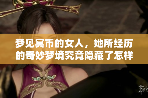 梦见冥币的女人，她所经历的奇妙梦境究竟隐藏了怎样的深意呢
