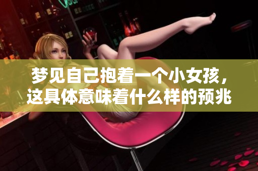 梦见自己抱着一个小女孩，这具体意味着什么样的预兆呢？