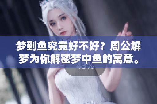 梦到鱼究竟好不好？周公解梦为你解密梦中鱼的寓意。