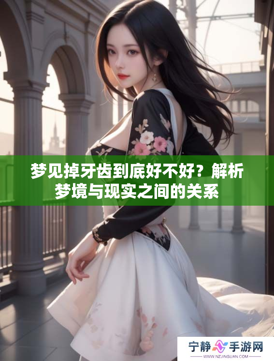 梦见掉牙齿到底好不好？解析梦境与现实之间的关系
