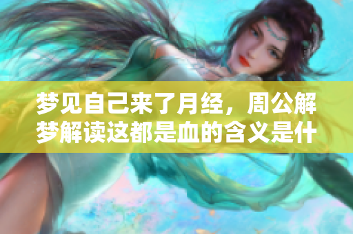 梦见自己来了月经，周公解梦解读这都是血的含义是什么呢