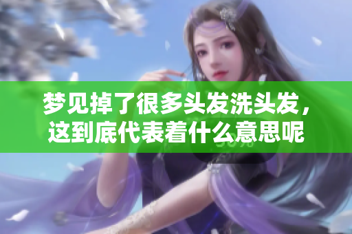 梦见掉了很多头发洗头发，这到底代表着什么意思呢