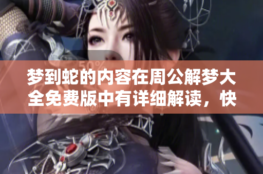 梦到蛇的内容在周公解梦大全免费版中有详细解读，快来了解一下吧