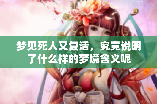 梦见死人又复活，究竟说明了什么样的梦境含义呢