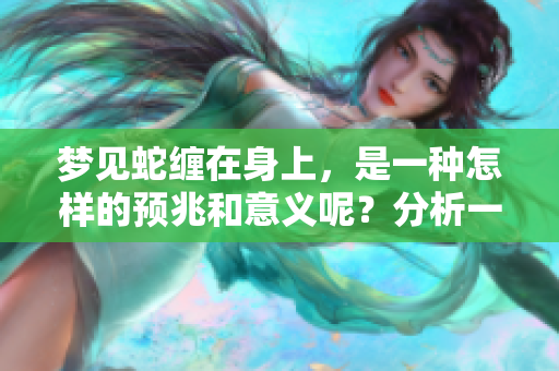 梦见蛇缠在身上，是一种怎样的预兆和意义呢？分析一下这个梦境的深层含义。
