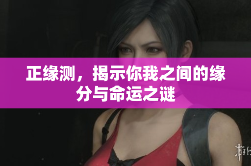 正缘测，揭示你我之间的缘分与命运之谜