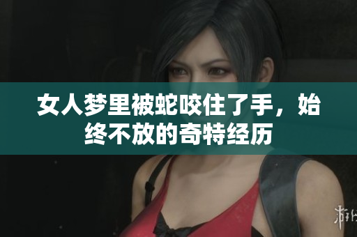 女人梦里被蛇咬住了手，始终不放的奇特经历
