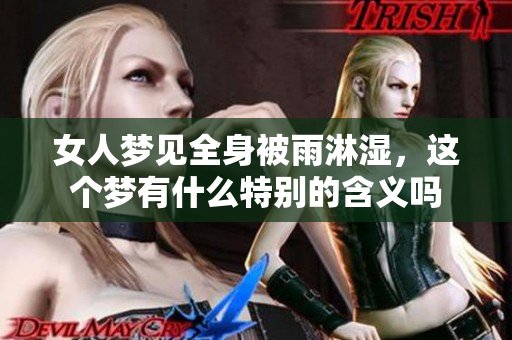 女人梦见全身被雨淋湿，这个梦有什么特别的含义吗