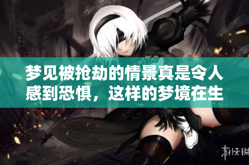 梦见被抢劫的情景真是令人感到恐惧，这样的梦境在生活中常常意味着什么呢